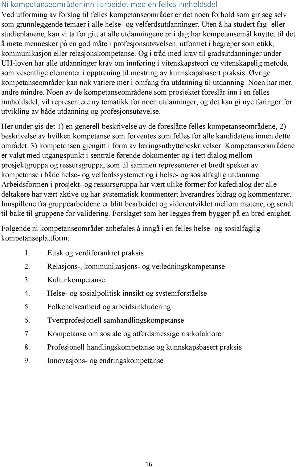 Uten å ha studert fag- eller studieplanene, kan vi ta for gitt at alle utdanningene pr i dag har kompetansemål knyttet til det å møte mennesker på en god måte i profesjonsutøvelsen, utformet i