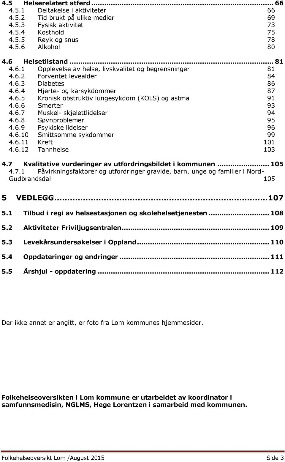 6.6 Smerter 93 4.6.7 Muskel- skjelettlidelser 94 4.6.8 Søvnproblemer 95 4.6.9 Psykiske lidelser 96 4.6.10 Smittsomme sykdommer 99 4.6.11 Kreft 101 4.6.12 Tannhelse 103 4.