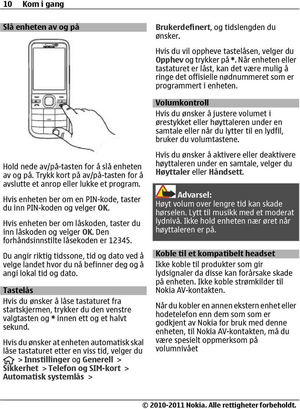 Volumkontroll Hvis du ønsker å justere volumet i ørestykket eller høyttaleren under en samtale eller når du lytter til en lydfil, bruker du volumtastene.