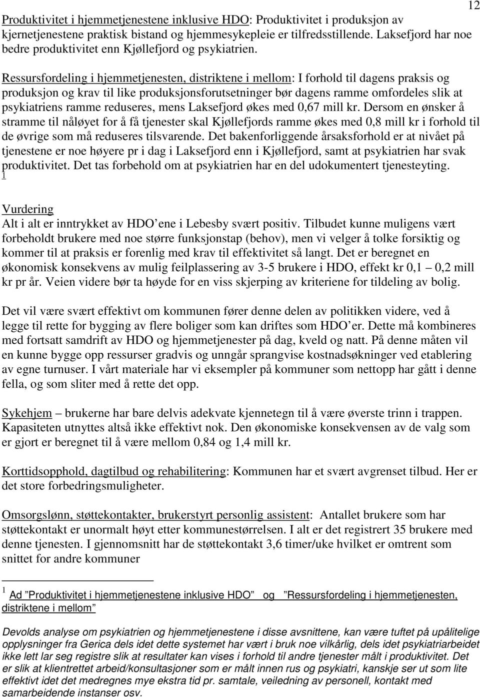 Dersom dette ikke skjer vil behovet for sykehjemsplasser øke med 8 plasser til en estimert kostnad på 5 5,5 mill kr. Til sammen vil kostnadene øke med mellom 8 og 9 mill kr hvis kursen ikke justeres.