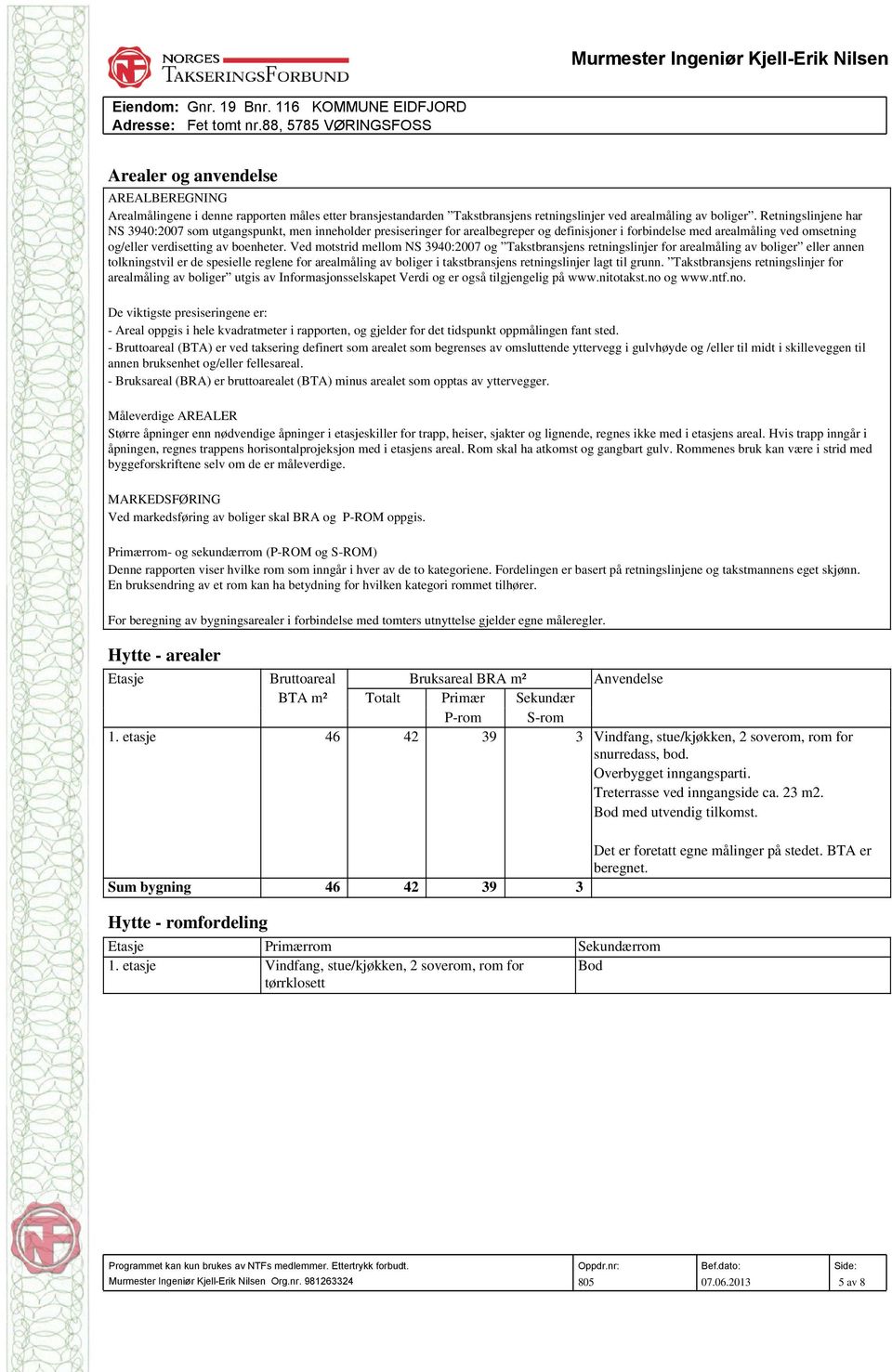 Ved motstrid mellom NS 3940:2007 og Takstbransjens retningslinjer for arealmåling av boliger eller annen tolkningstvil er de spesielle reglene for arealmåling av boliger i takstbransjens