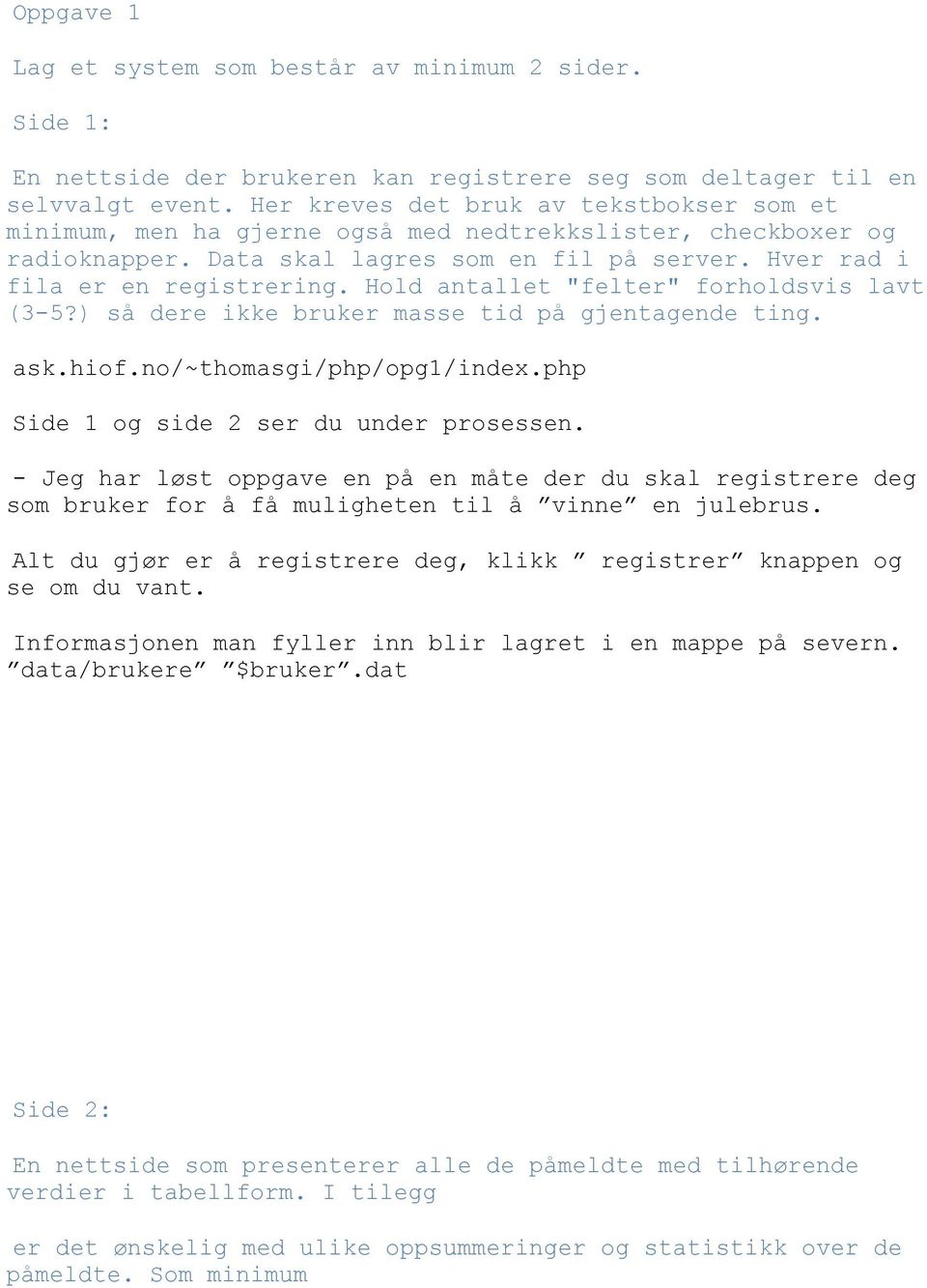 Hold antallet "felter" forholdsvis lavt (3-5?) så dere ikke bruker masse tid på gjentagende ting. ask.hiof.no/~thomasgi/php/opg1/index.php Side 1 og side 2 ser du under prosessen.