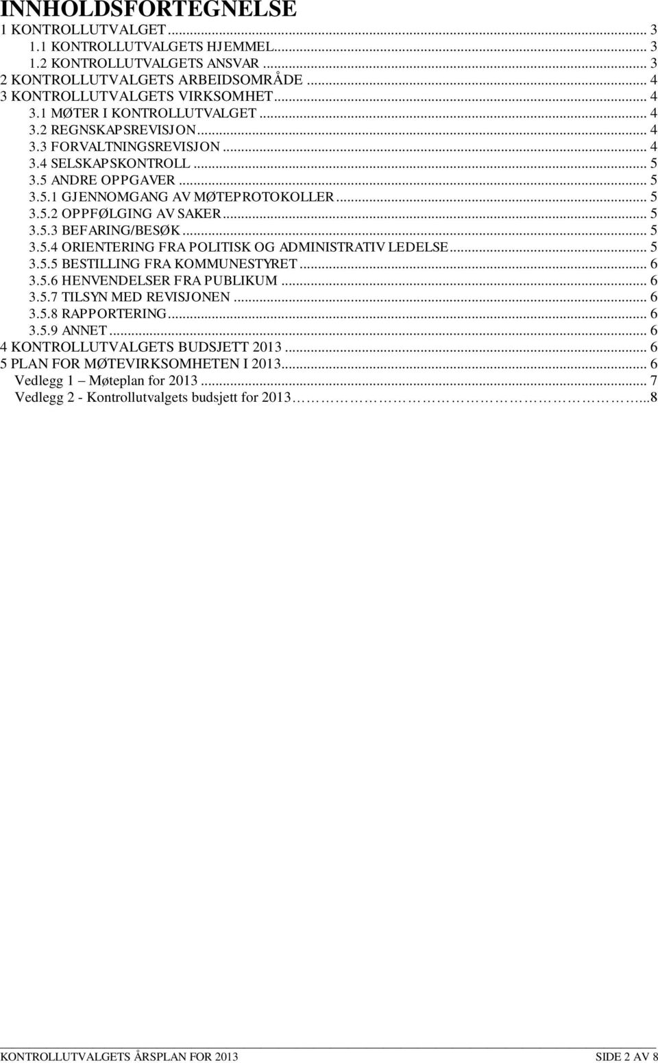 .. 5 3.5.4 ORIENTERING FRA POLITISK OG ADMINISTRATIV LEDELSE... 5 3.5.5 BESTILLING FRA KOMMUNESTYRET... 6 3.5.6 HENVENDELSER FRA PUBLIKUM... 6 3.5.7 TILSYN MED REVISJONEN... 6 3.5.8 RAPPORTERING... 6 3.5.9 ANNET.