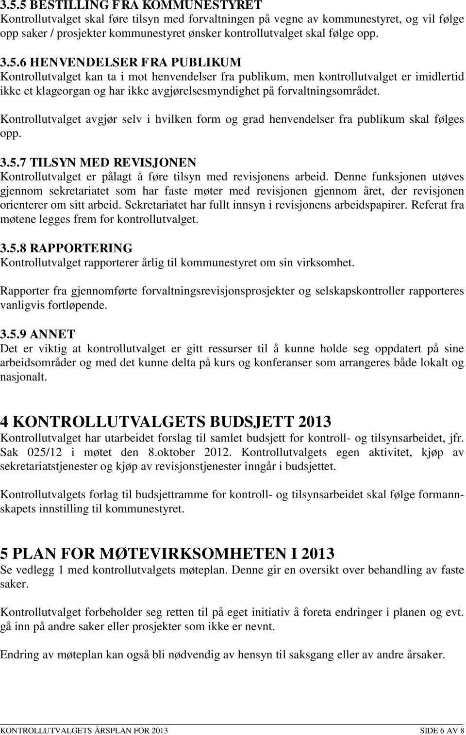 6 HENVENDELSER FRA PUBLIKUM Kontrollutvalget kan ta i mot henvendelser fra publikum, men kontrollutvalget er imidlertid ikke et klageorgan og har ikke avgjørelsesmyndighet på forvaltningsområdet.