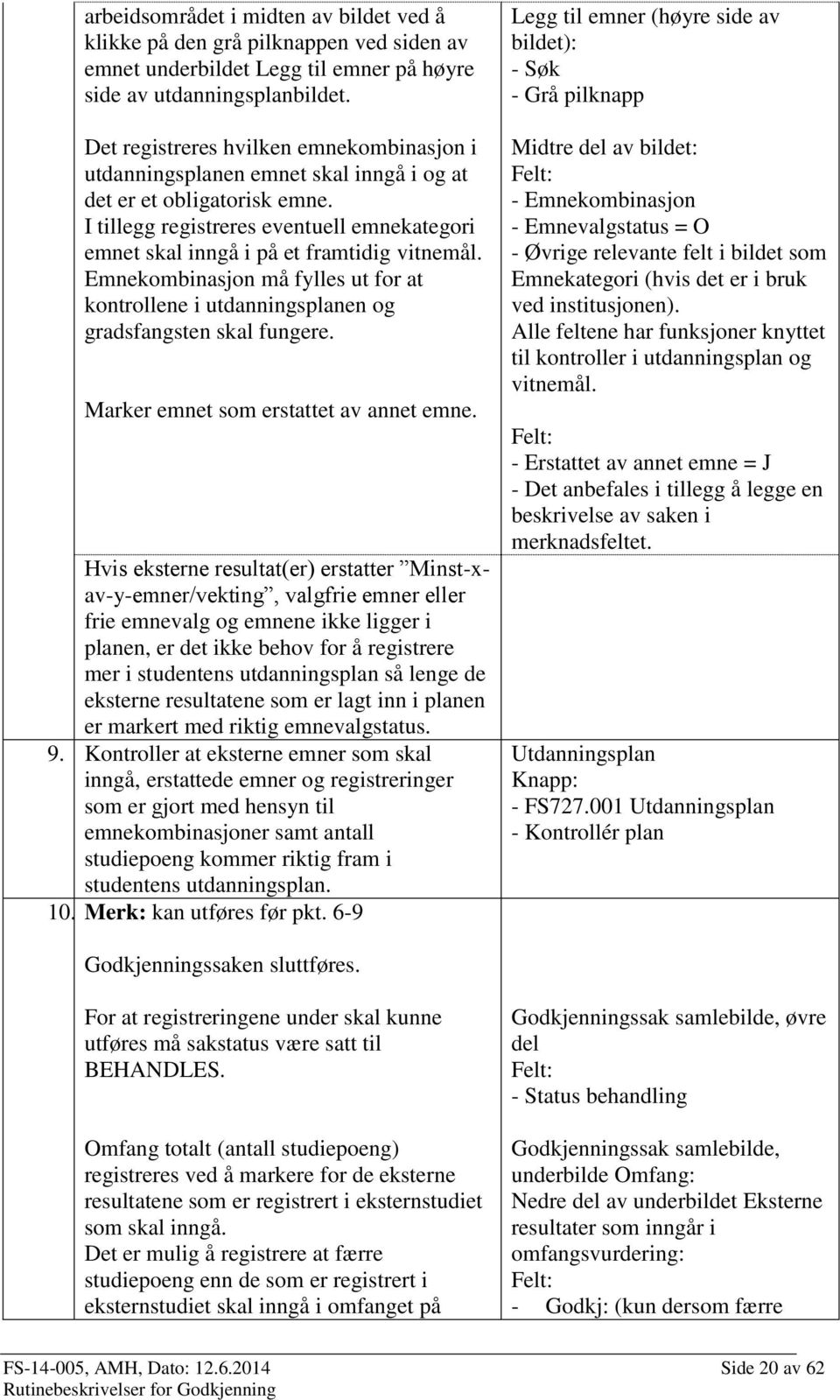 I tillegg registreres eventuell emnekategori emnet skal inngå i på et framtidig vitnemål. Emnekombinasjon må fylles ut for at kontrollene i utdanningsplanen og gradsfangsten skal fungere.