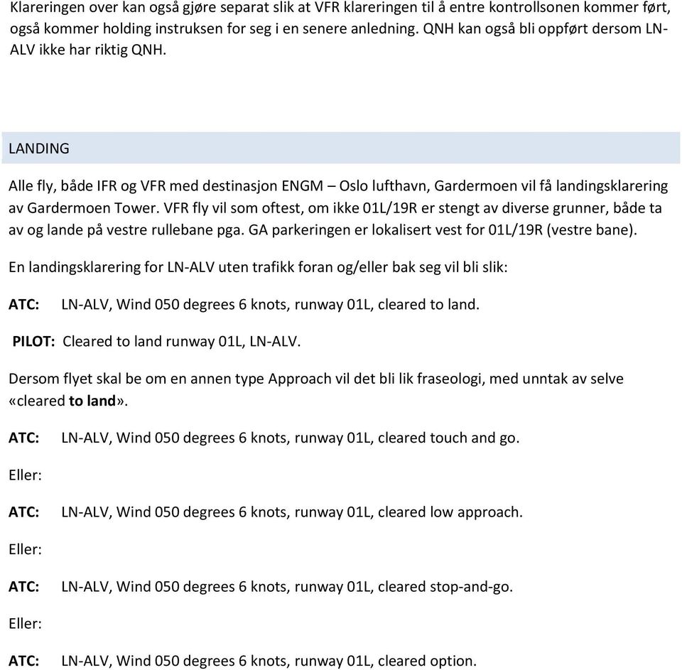 VFR fly vil som oftest, om ikke 01L/19R er stengt av diverse grunner, både ta av og lande på vestre rullebane pga. GA parkeringen er lokalisert vest for 01L/19R (vestre bane).