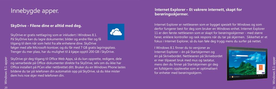 SkyDrive følger med alle Microsoft-kontoer, og du får med 7 GB gratis lagringsplass. Trenger du mer plass, har du mulighet til å kjøpe opptil 200 GB i SkyDrive.