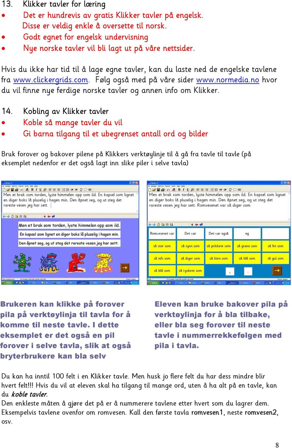 Følg også med på våre sider www.normedia.no hvor du vil finne nye ferdige norske tavler og annen info om Klikker. 14.