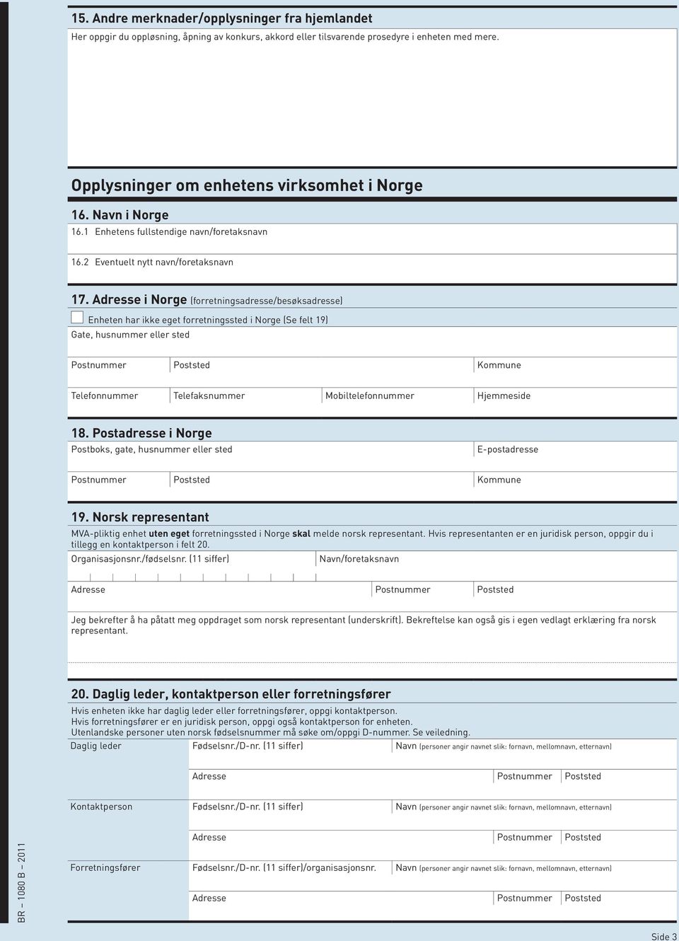 i Norge (forretningsadresse/besøksadresse) Enheten har ikke eget forretningssted i Norge (Se felt 19) Gate, husnummer eller sted Postnummer Poststed Kommune Telefonnummer Telefaksnummer