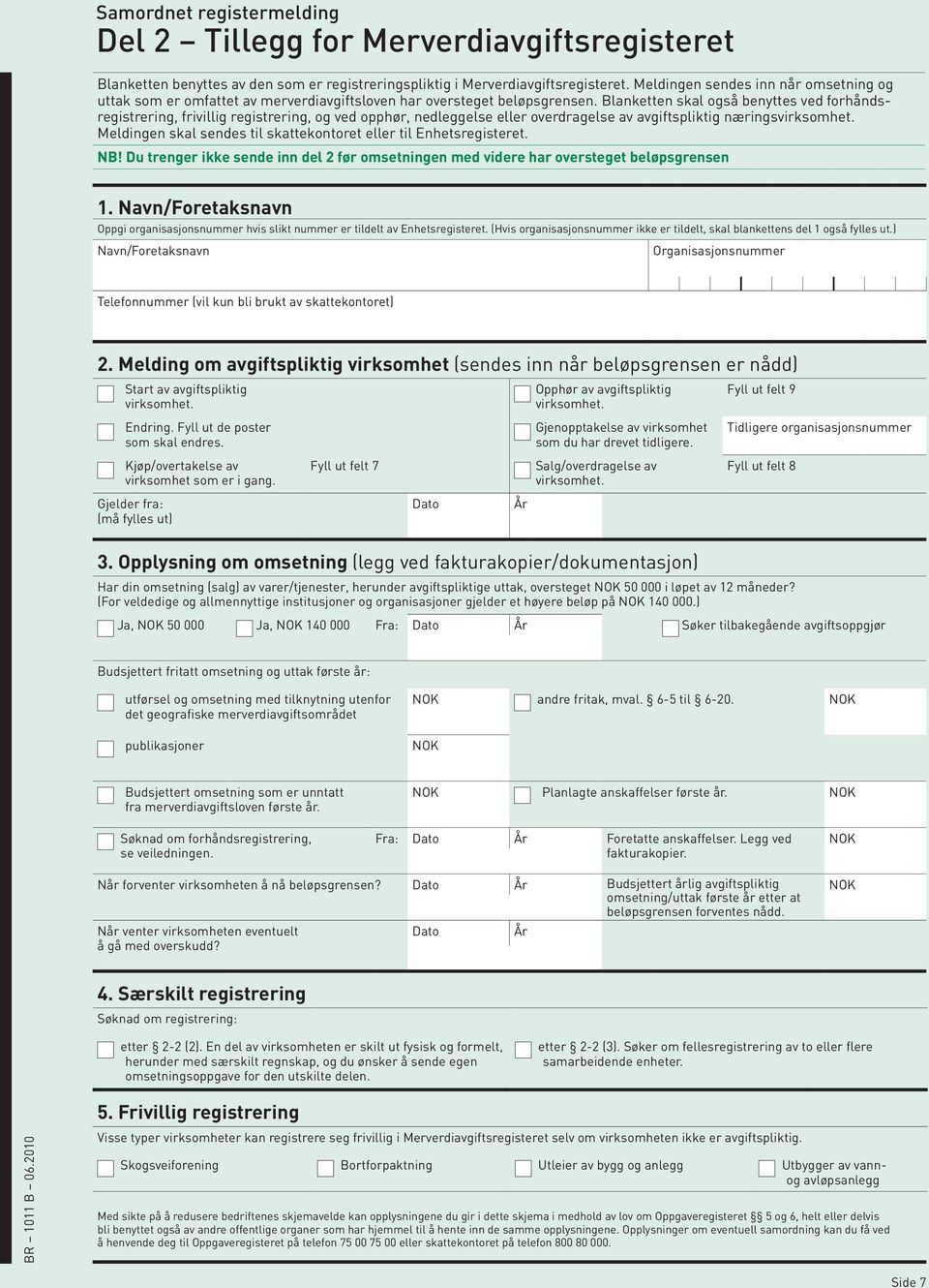 Blanketten skal også benyttes ved forhåndsregistrering, frivillig registrering, og ved opphør, nedleggelse eller overdragelse av avgiftspliktig næringsvirksomhet.