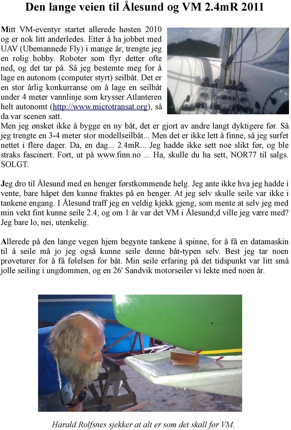 Det er en stor årlig konkurranse om å lage en seilbåt under 4 meter vannlinje som krysser Atlanteren helt autonomt (http://www.microtransat.org), så da var scenen satt.