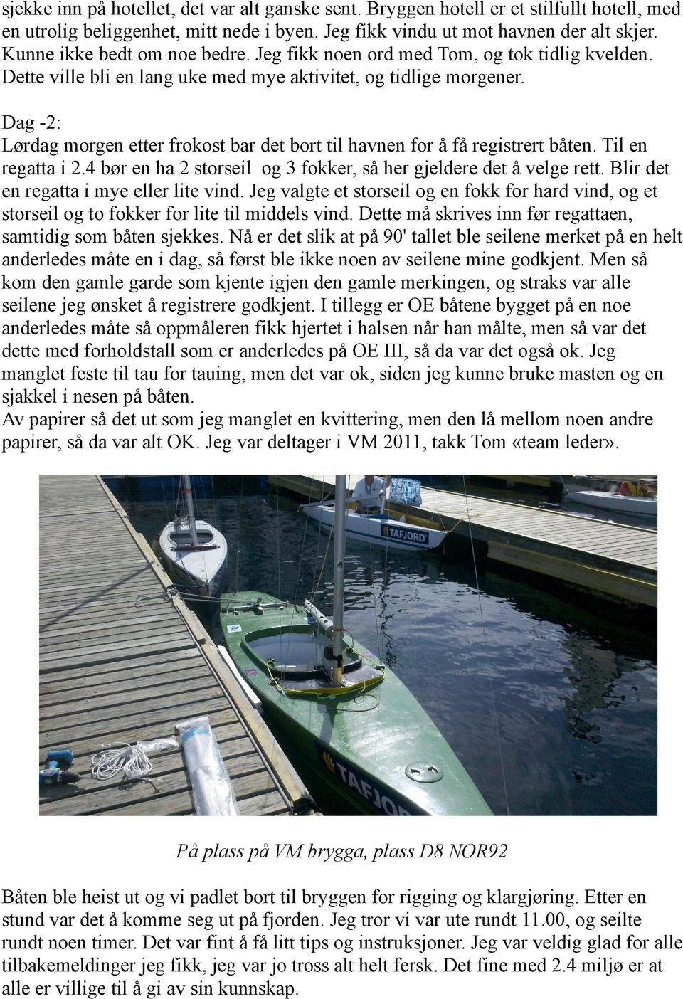 Dag -2: Lørdag morgen etter frokost bar det bort til havnen for å få registrert båten. Til en regatta i 2.4 bør en ha 2 storseil og 3 fokker, så her gjeldere det å velge rett.