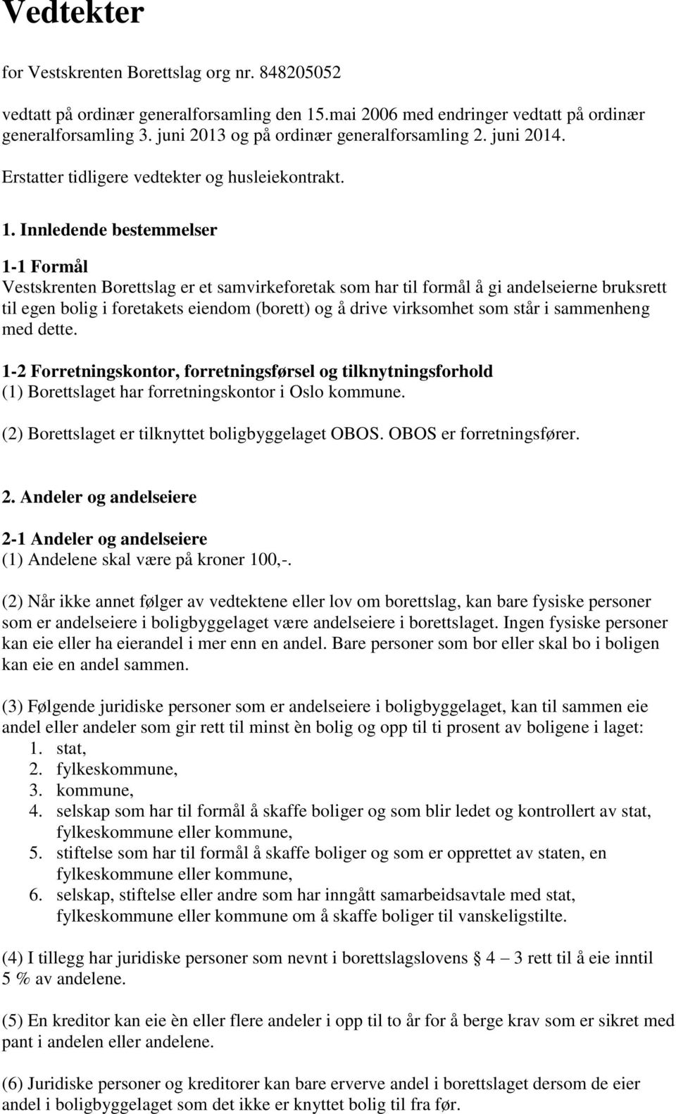 Innledende bestemmelser 1-1 Formål Vestskrenten Borettslag er et samvirkeforetak som har til formål å gi andelseierne bruksrett til egen bolig i foretakets eiendom (borett) og å drive virksomhet som