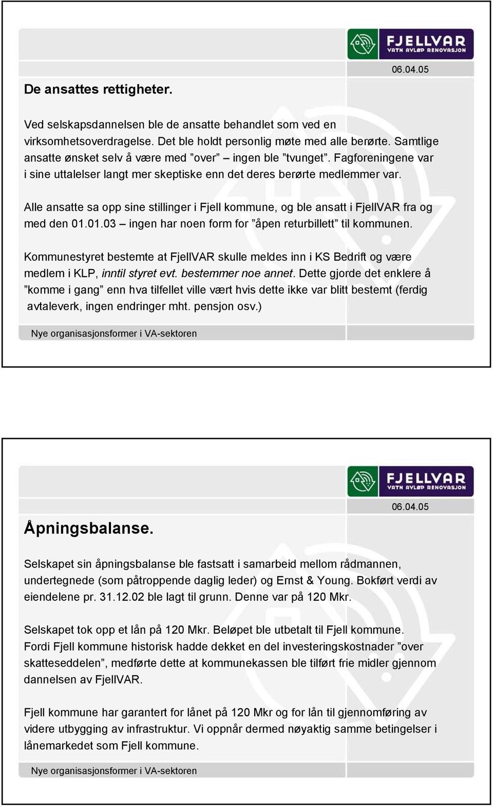 Alle ansatte sa opp sine stillinger i Fjell kommune, og ble ansatt i FjellVAR fra og med den 01.01.03 ingen har noen form for åpen returbillett til kommunen.