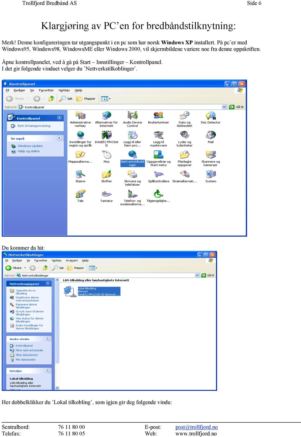 På pc er med Windows95, Windows98, WindowsME eller Windows 2000, vil skjermbildene variere noe fra denne oppskriften.