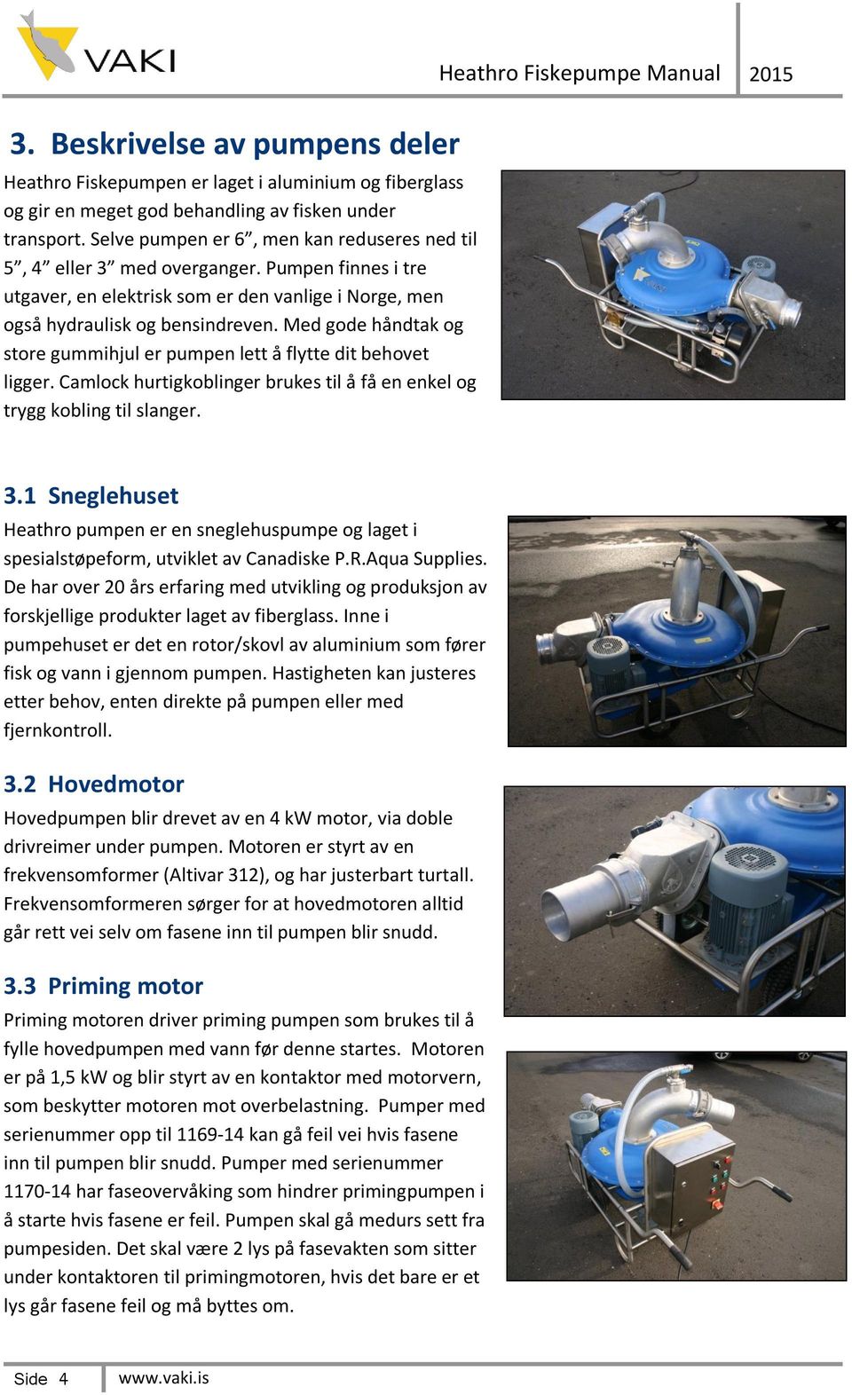 Med gode håndtak og store gummihjul er pumpen lett å flytte dit behovet ligger. Camlock hurtigkoblinger brukes til å få en enkel og trygg kobling til slanger. Heathro Fiskepumpe Manual 2015 3.