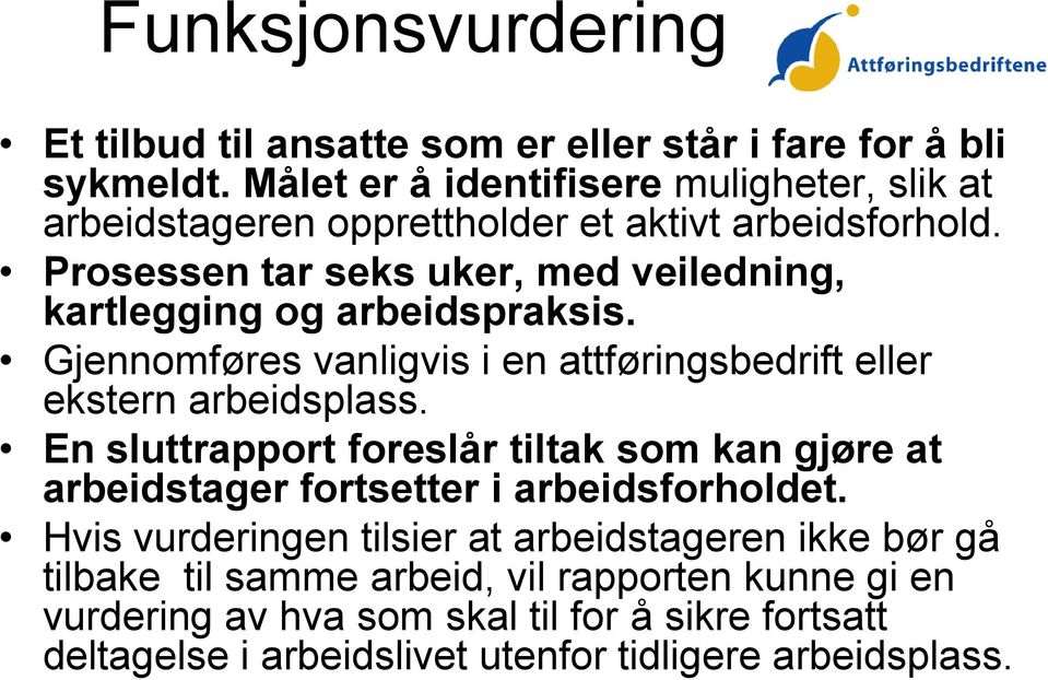 Prosessen tar seks uker, med veiledning, kartlegging og arbeidspraksis. Gjennomføres vanligvis i en attføringsbedrift eller ekstern arbeidsplass.