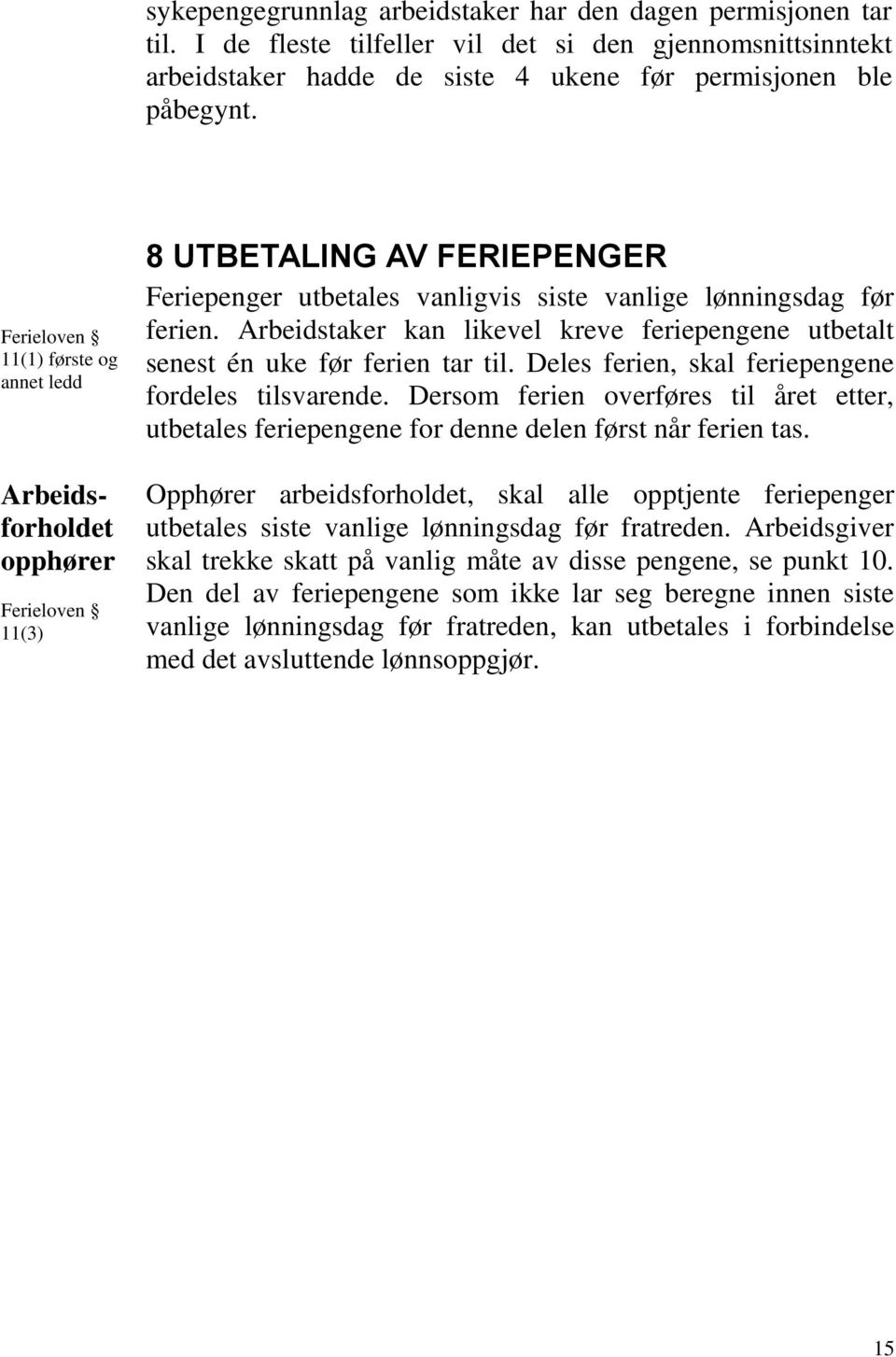 Arbeidstaker kan likevel kreve feriepengene utbetalt senest én uke før ferien tar til. Deles ferien, skal feriepengene fordeles tilsvarende.