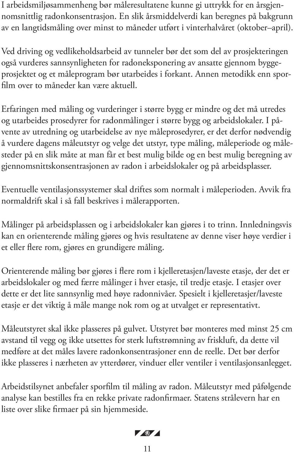 Ved driving og vedlikeholdsarbeid av tunneler bør det som del av prosjekteringen også vurderes sannsynligheten for radoneksponering av ansatte gjennom byggeprosjektet og et måleprogram bør utarbeides