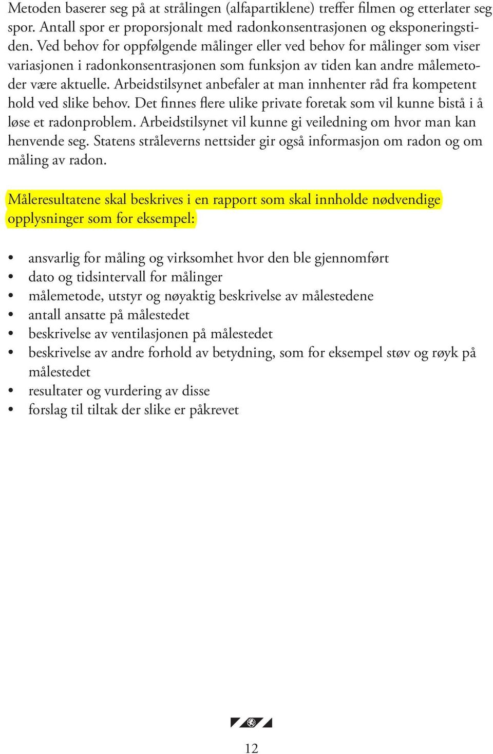 Arbeidstilsynet anbefaler at man innhenter råd fra kompetent hold ved slike behov. Det finnes flere ulike private foretak som vil kunne bistå i å løse et radonproblem.