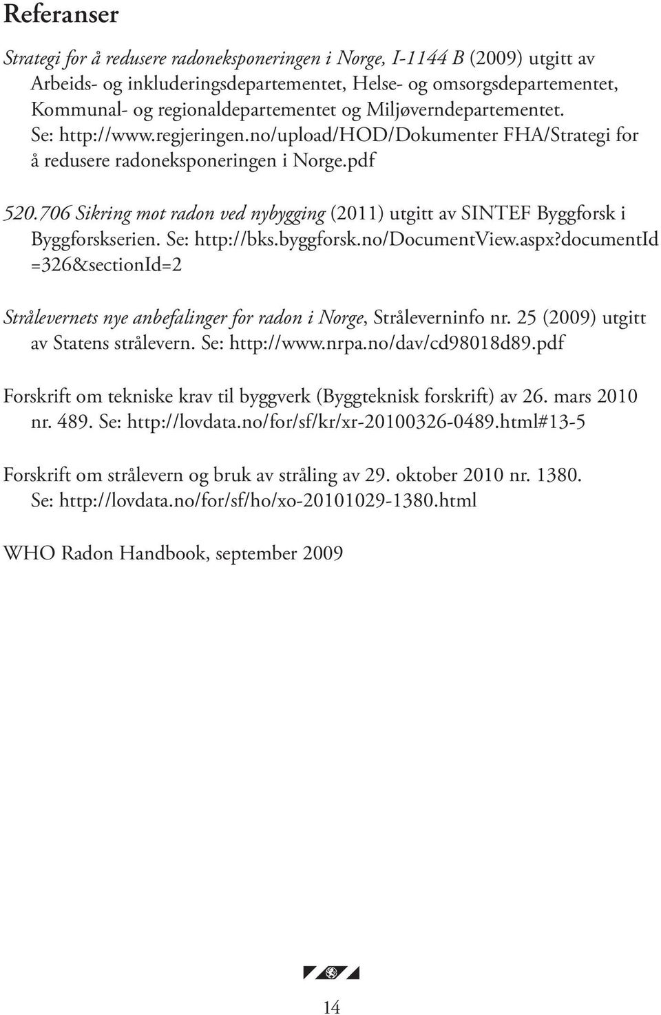 706 Sikring mot radon ved nybygging (2011) utgitt av SINTEF Byggforsk i Byggforskserien. Se: http://bks.byggforsk.no/documentview.aspx?