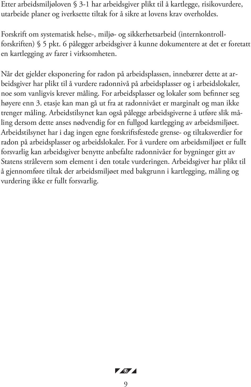 Når det gjelder eksponering for radon på arbeidsplassen, innebærer dette at arbeidsgiver har plikt til å vurdere radonnivå på arbeidsplasser og i arbeidslokaler, noe som vanligvis krever måling.