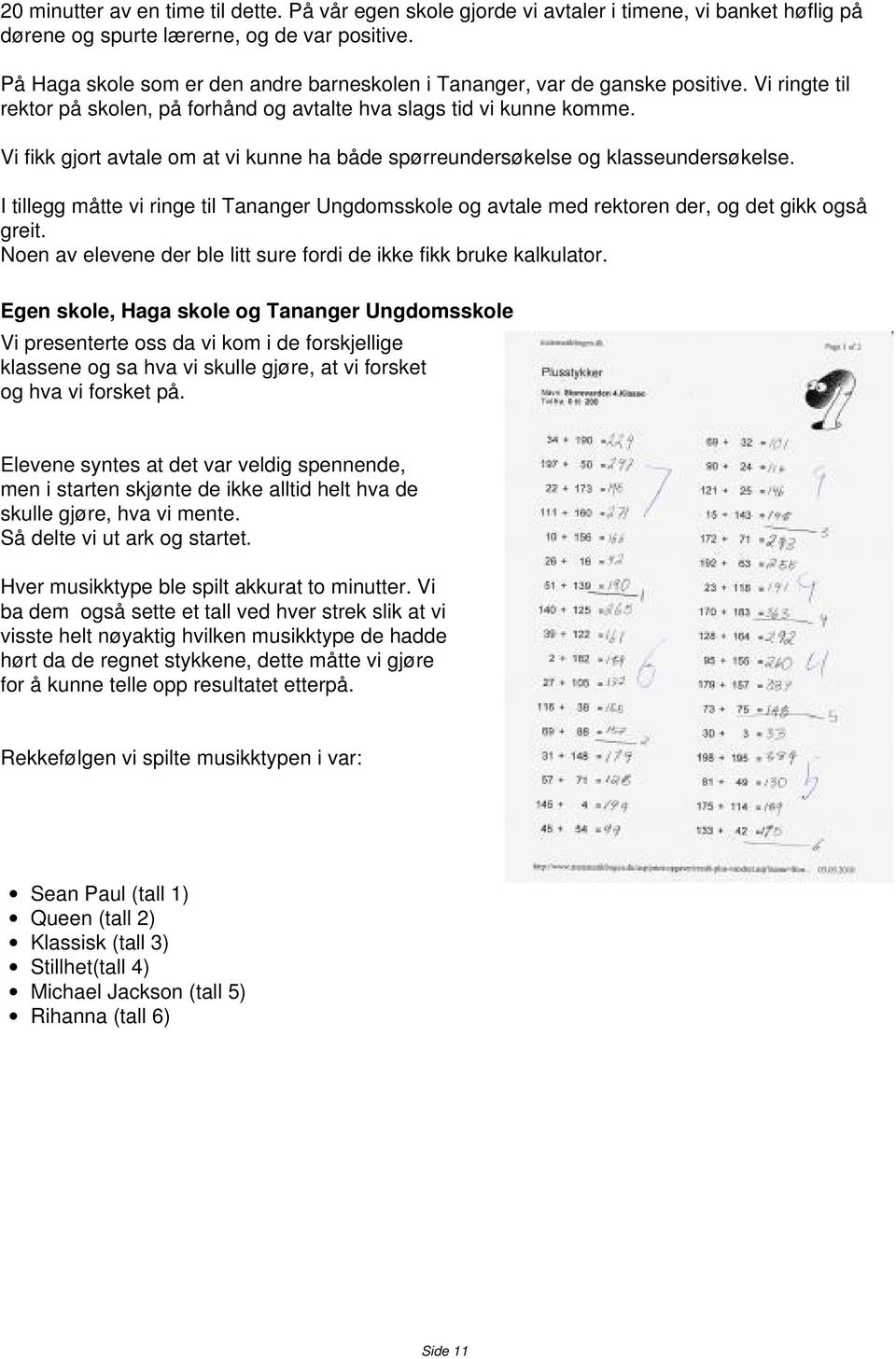 Vi fikk gjort avtale om at vi kunne ha både spørreundersøkelse og klasseundersøkelse. I tillegg måtte vi ringe til Tananger Ungdomsskole og avtale med rektoren der, og det gikk også greit.