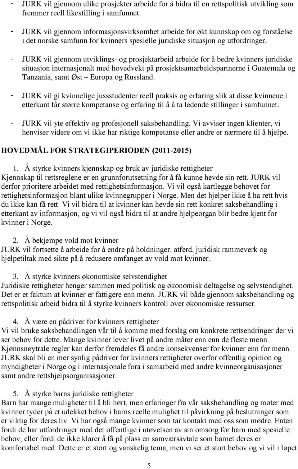 - JURK vil gjennom utviklings- og prosjektarbeid arbeide for å bedre kvinners juridiske situasjon internasjonalt med hovedvekt på prosjektsamarbeidspartnerne i Guatemala og Tanzania, samt Øst Europa