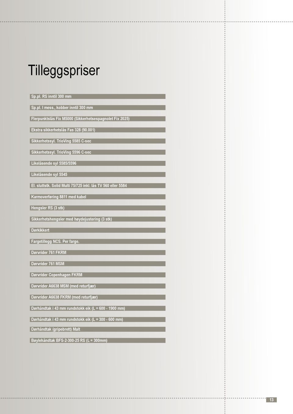 lås TV 560 eller 5584 Karmoverføring 8811 med kabel Hengsler RS (3 stk) Sikkerhetshengsler med høydejustering (3 stk) Dørkikkert Fargetillegg NCS. Per farge.