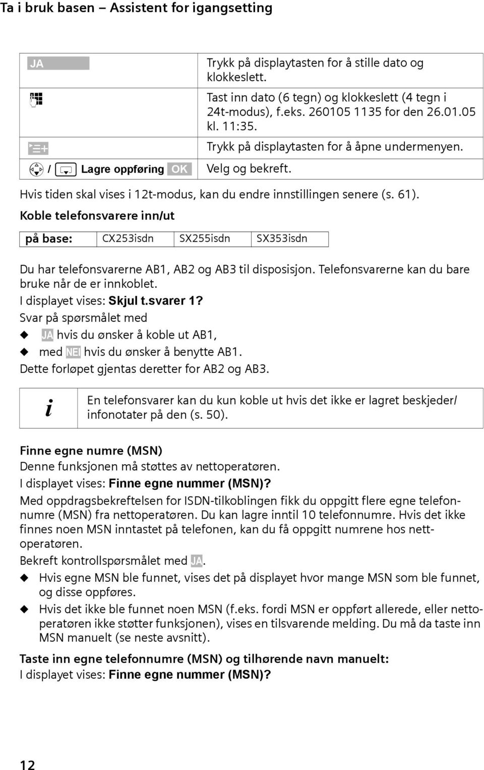 Hvis tiden skal vises i 12t-modus, kan du endre innstillingen senere (s. 61). Koble telefonsvarere inn/ut på base: CX253isdn SX255isdn SX353isdn Du har telefonsvarerne AB1, AB2 og AB3 til disposisjon.