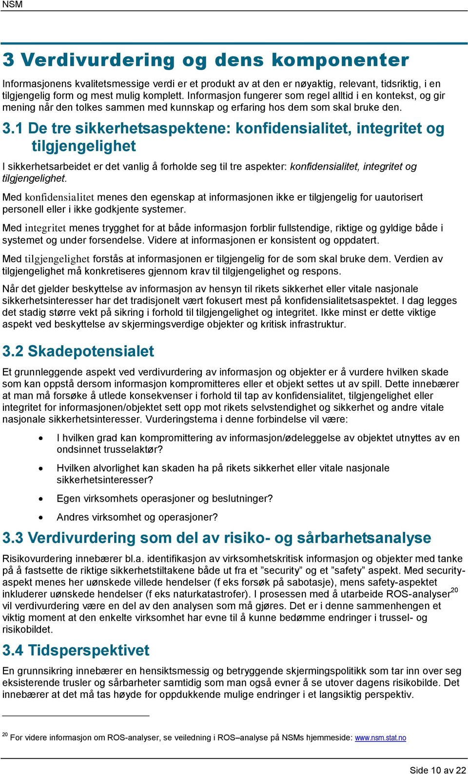 1 De tre sikkerhetsaspektene: konfidensialitet, integritet og tilgjengelighet I sikkerhetsarbeidet er det vanlig å forholde seg til tre aspekter: konfidensialitet, integritet og tilgjengelighet.