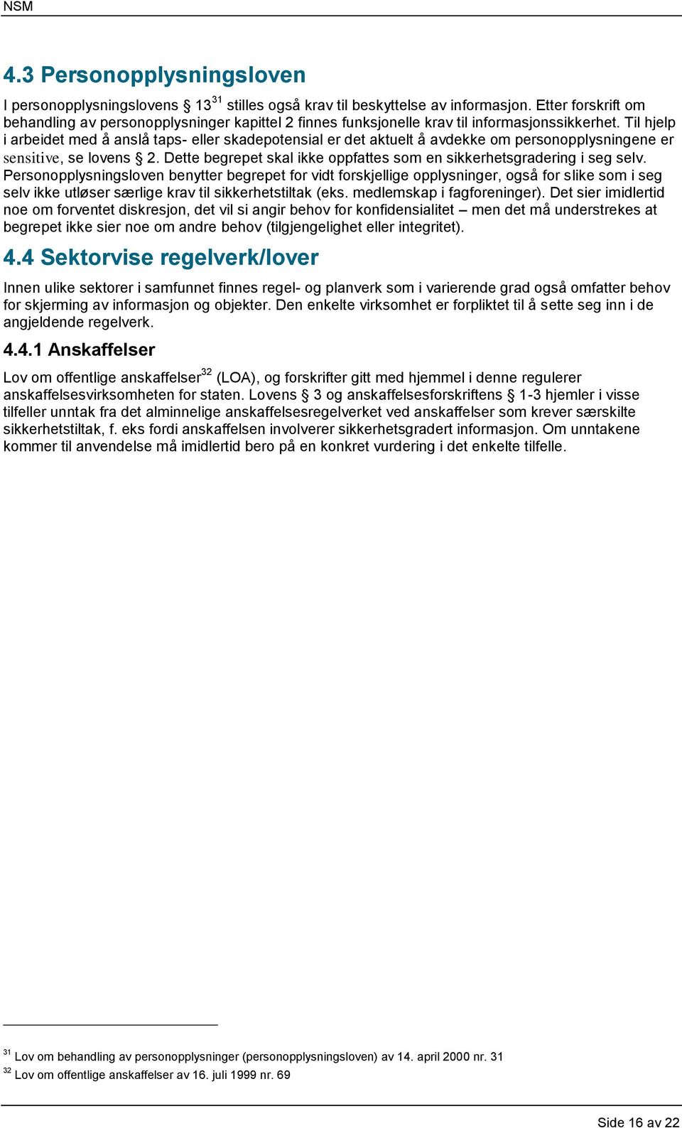 Til hjelp i arbeidet med å anslå taps- eller skadepotensial er det aktuelt å avdekke om personopplysningene er sensitive, se lovens 2.