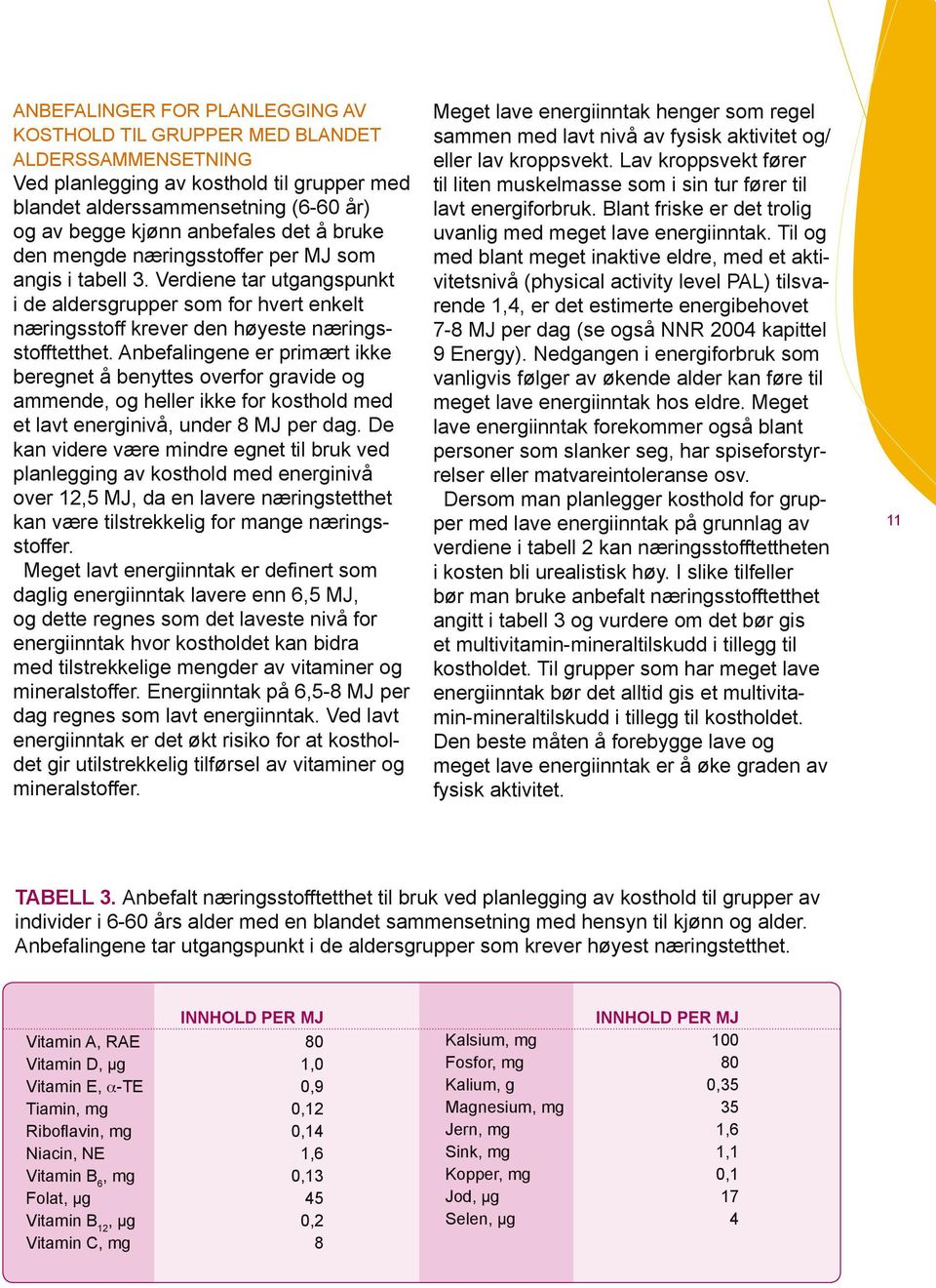 Anbefalingene er primært ikke beregnet å benyttes overfor gravide og ammende, og heller ikke for kosthold med et lavt energinivå, under 8 MJ per dag.