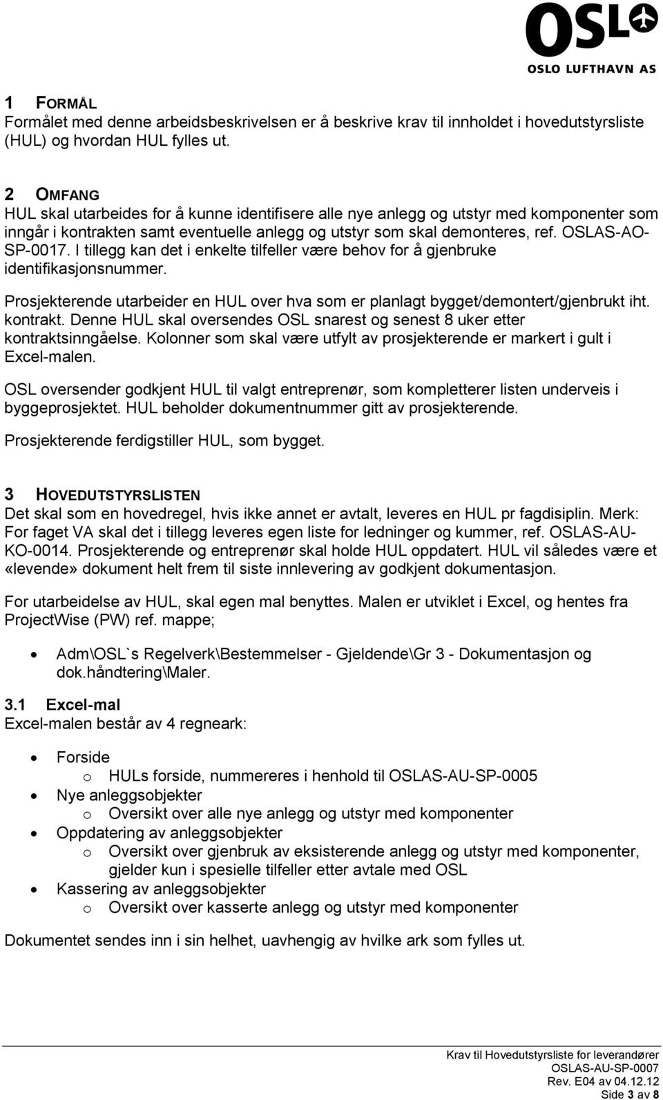 I tillegg kan det i enkelte tilfeller være behov for å gjenbruke identifikasjonsnummer. Prosjekterende utarbeider en HUL over hva som er planlagt bygget/demontert/gjenbrukt iht. kontrakt.