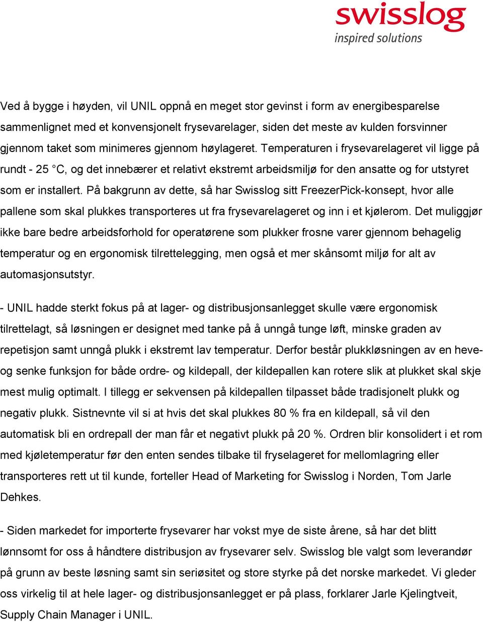 På bakgrunn av dette, så har Swisslog sitt FreezerPick-konsept, hvor alle pallene som skal plukkes transporteres ut fra frysevarelageret og inn i et kjølerom.