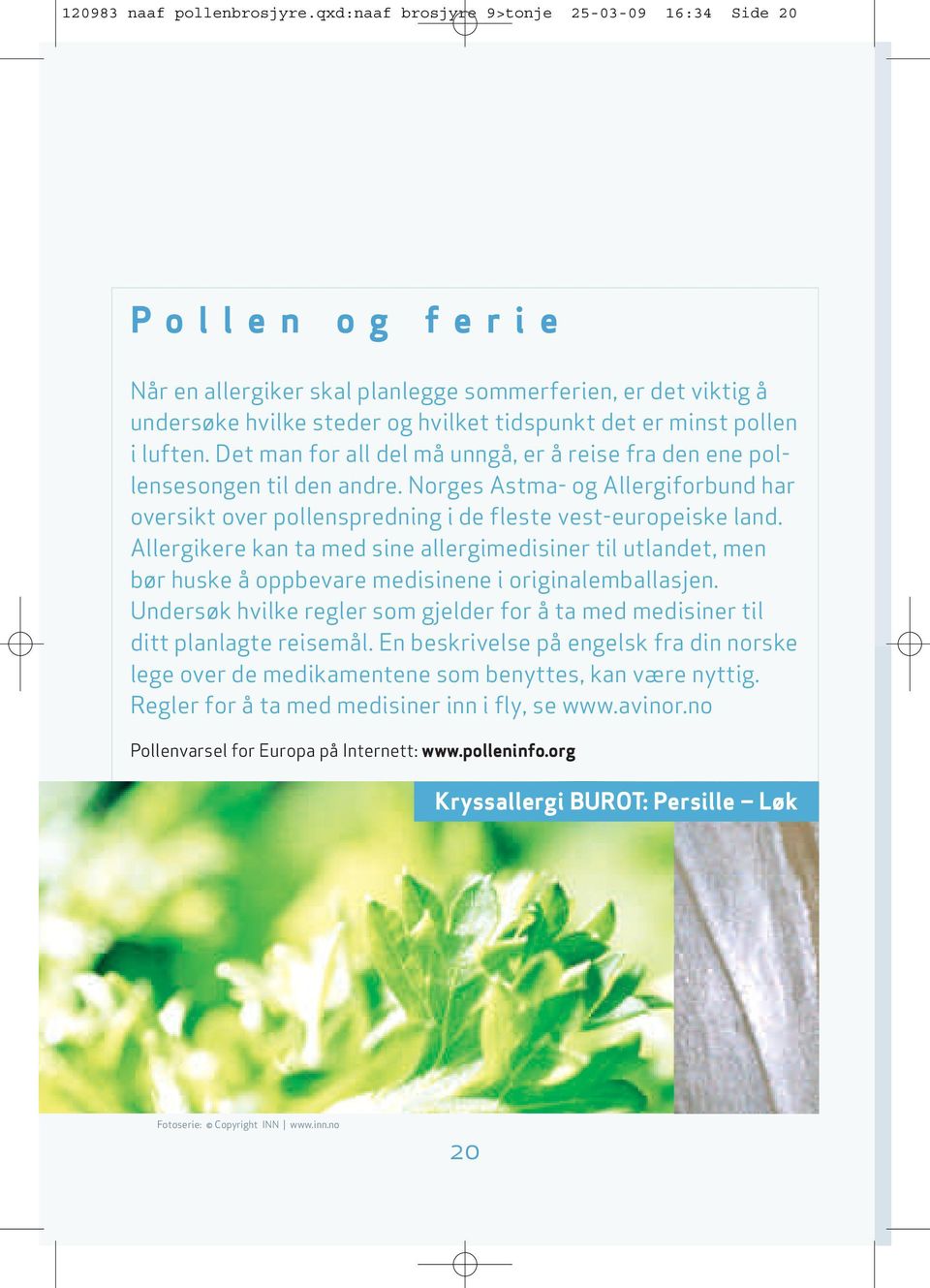luften. Det man for all del må unngå, er å reise fra den ene pollensesongen til den andre. Norges Astma- og Allergiforbund har oversikt over pollenspredning i de fleste vest-europeiske land.