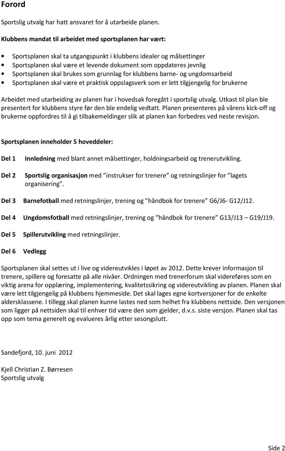 Sportsplanen skal brukes som grunnlag for klubbens barne og ungdomsarbeid Sportsplanen skal være et praktisk oppslagsverk som er lett tilgjengelig for brukerne Arbeidet med utarbeiding av planen har