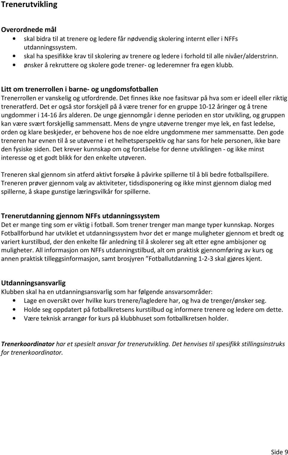 Litt om trenerrollen i barne- og ungdomsfotballen Trenerrollen er vanskelig og utfordrende. Det finnes ikke noe fasitsvar på hva som er ideell eller riktig treneratferd.