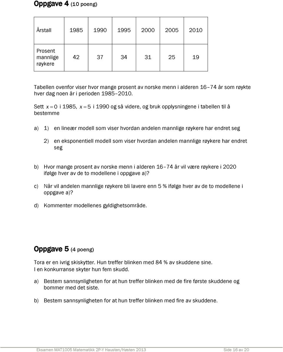 Sett x 0 i 1985, x 5 i 1990 og så videre, og bruk opplysningene i tabellen til å bestemme a) 1) en lineær modell som viser hvordan andelen mannlige røykere har endret seg 2) en eksponentiell modell