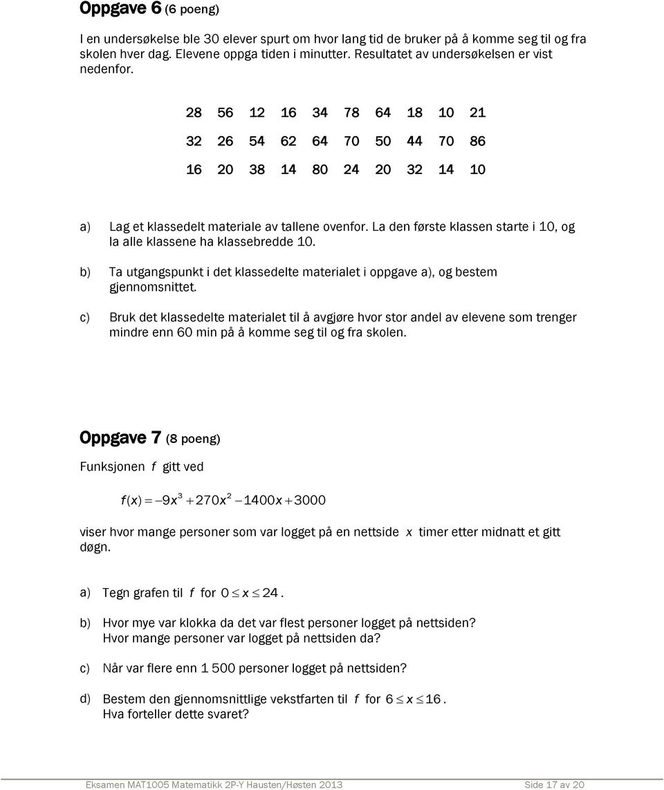 La den første klassen starte i 10, og la alle klassene ha klassebredde 10. b) Ta utgangspunkt i det klassedelte materialet i oppgave a), og bestem gjennomsnittet.