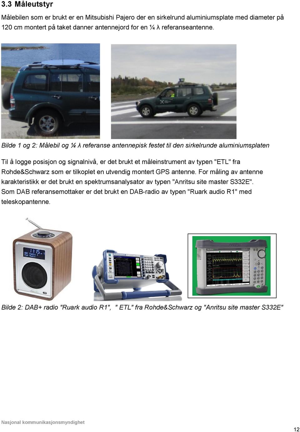 Rohde&Schwarz som er tilkoplet en utvendig montert GPS antenne. For måling av antenne karakteristikk er det brukt en spektrumsanalysator av typen "Anritsu site master S332E".