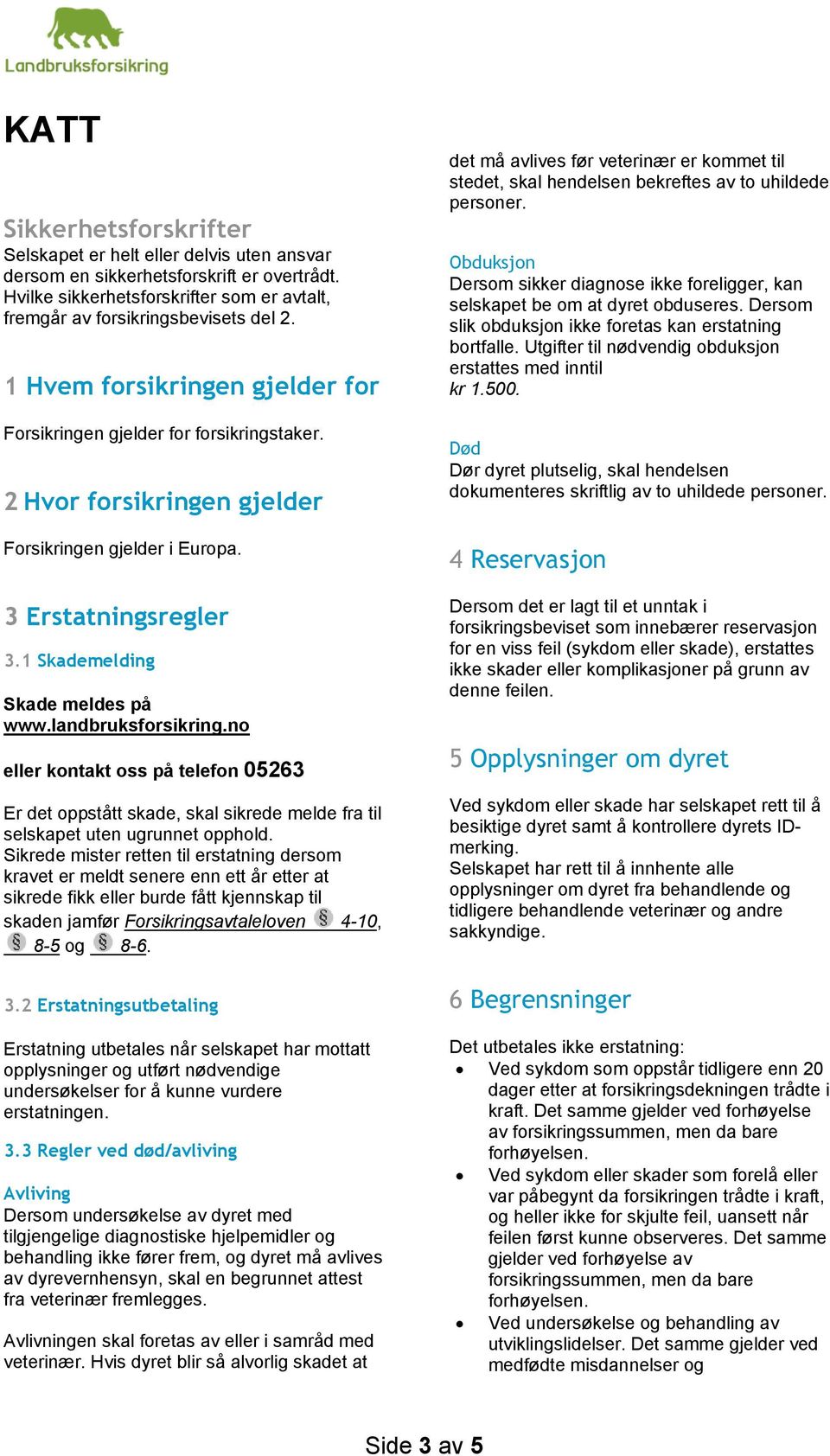 landbruksforsikring.no eller kontakt oss på telefon 05263 Er det oppstått skade, skal sikrede melde fra til selskapet uten ugrunnet opphold.