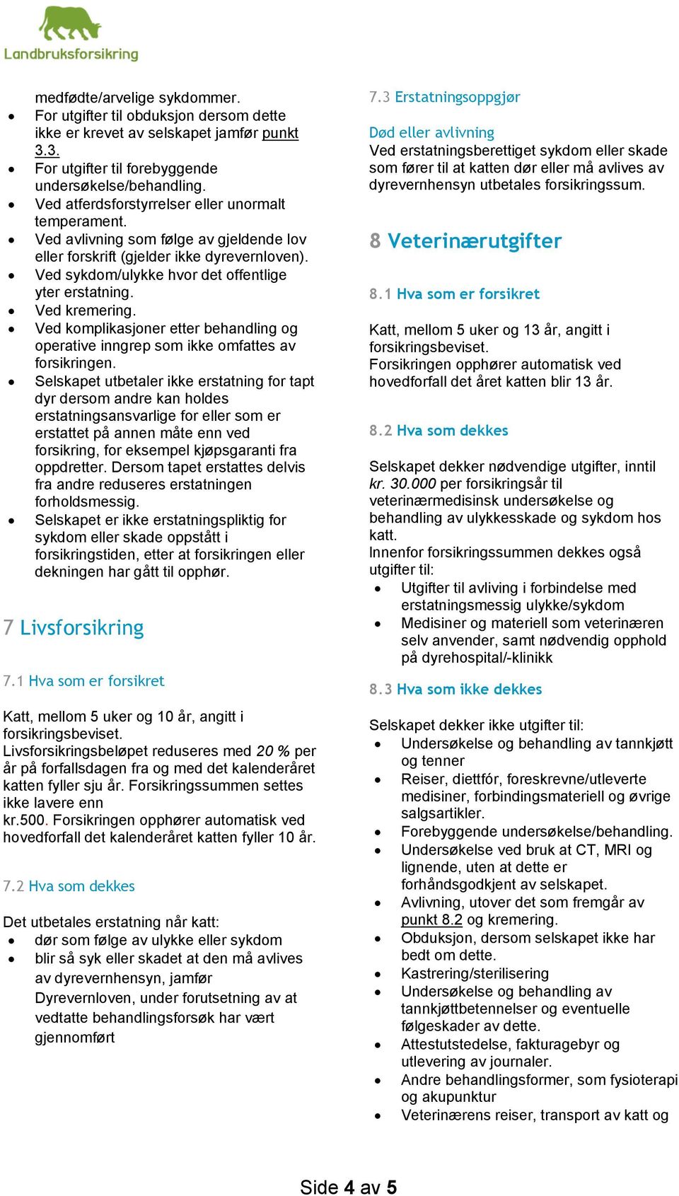 Ved kremering. Ved komplikasjoner etter behandling og operative inngrep som ikke omfattes av forsikringen.