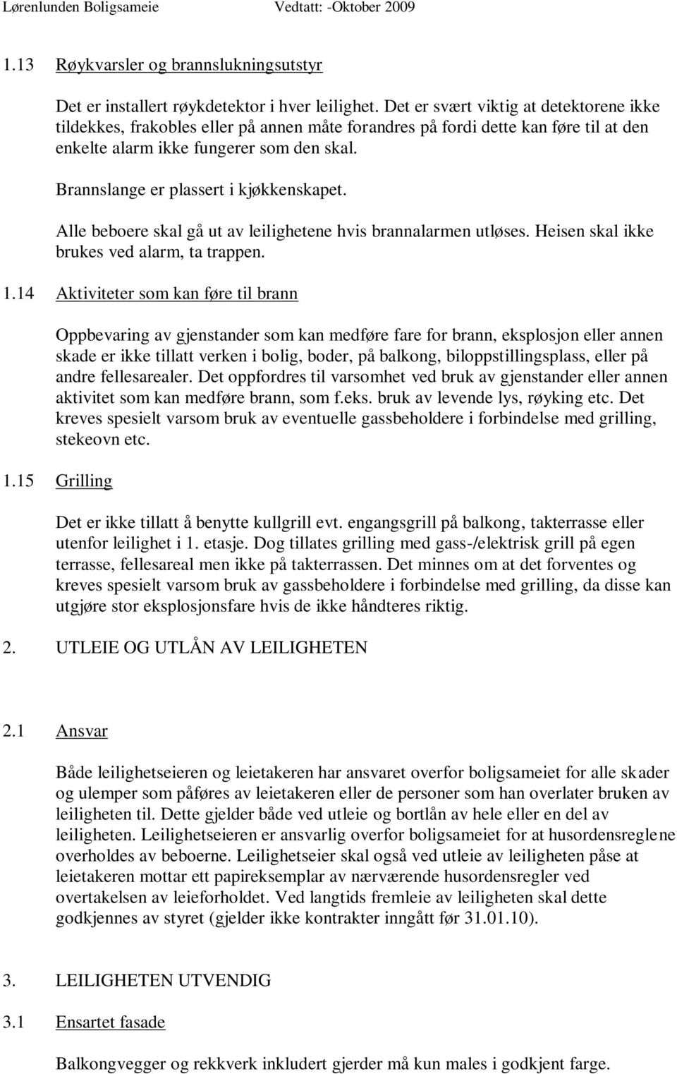 Brannslange er plassert i kjøkkenskapet. Alle beboere skal gå ut av leilighetene hvis brannalarmen utløses. Heisen skal ikke brukes ved alarm, ta trappen. 1.