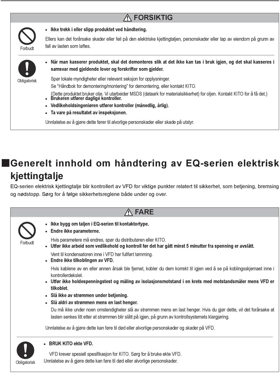 Når man kasserer produktet, skal det demonteres slik at det ikke kan tas i bruk igjen, og det skal kasseres i samsvar med gjeldende lover og forskrifter som gjelder.