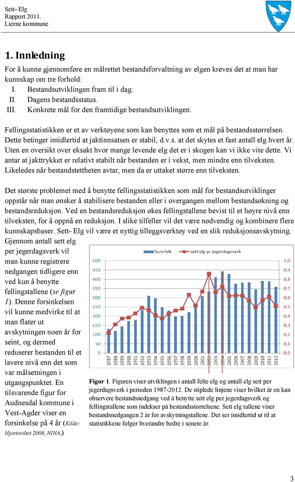 Dette betinger imidlertid at jaktinnsatsen er stabil, d.v.s. at det skytes et fast antall elg hvert år. Uten en oversikt over eksakt hvor mange levende elg det er i skogen kan vi ikke vite dette.