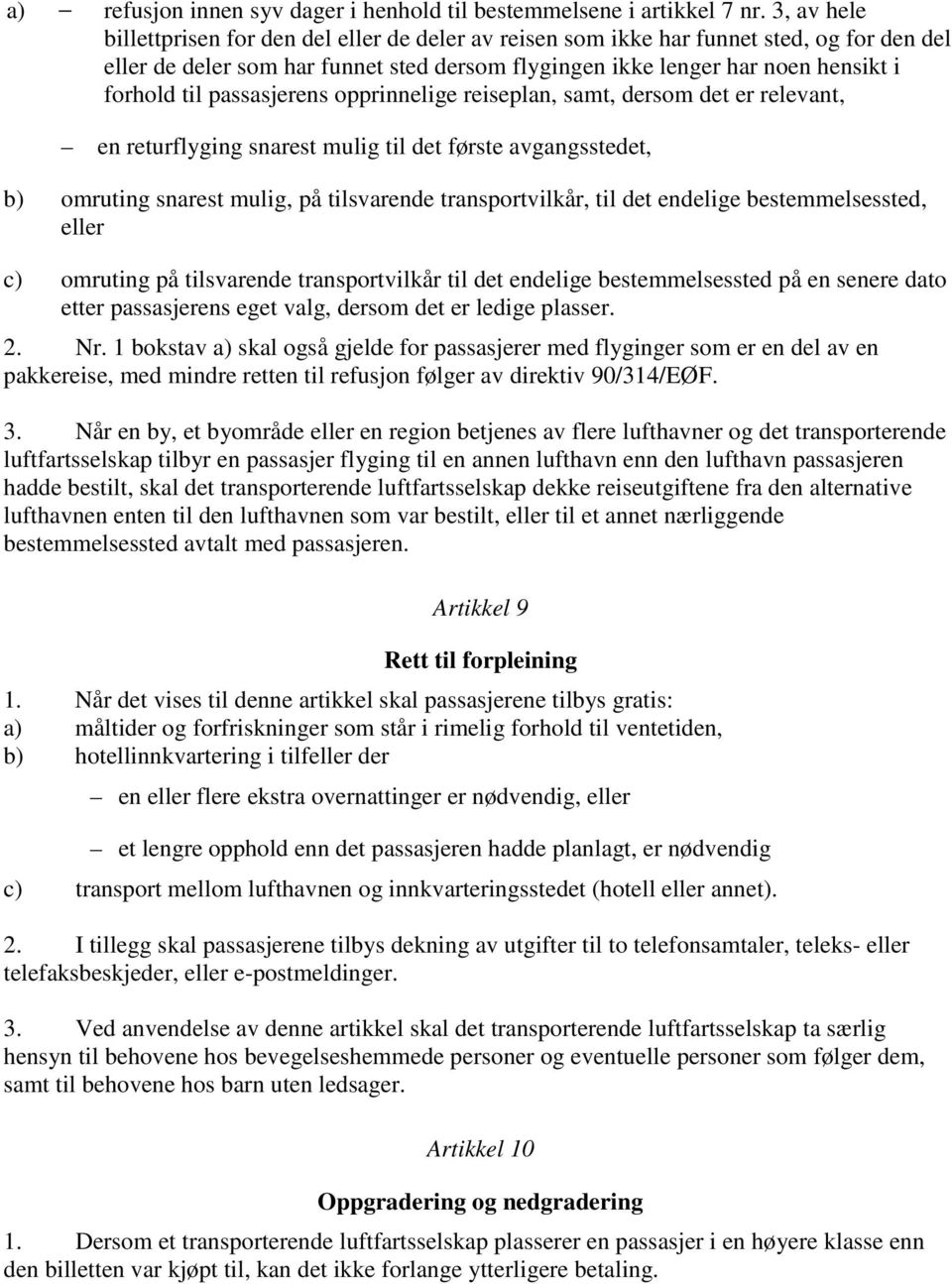 passasjerens opprinnelige reiseplan, samt, dersom det er relevant, en returflyging snarest mulig til det første avgangsstedet, b) omruting snarest mulig, på tilsvarende transportvilkår, til det