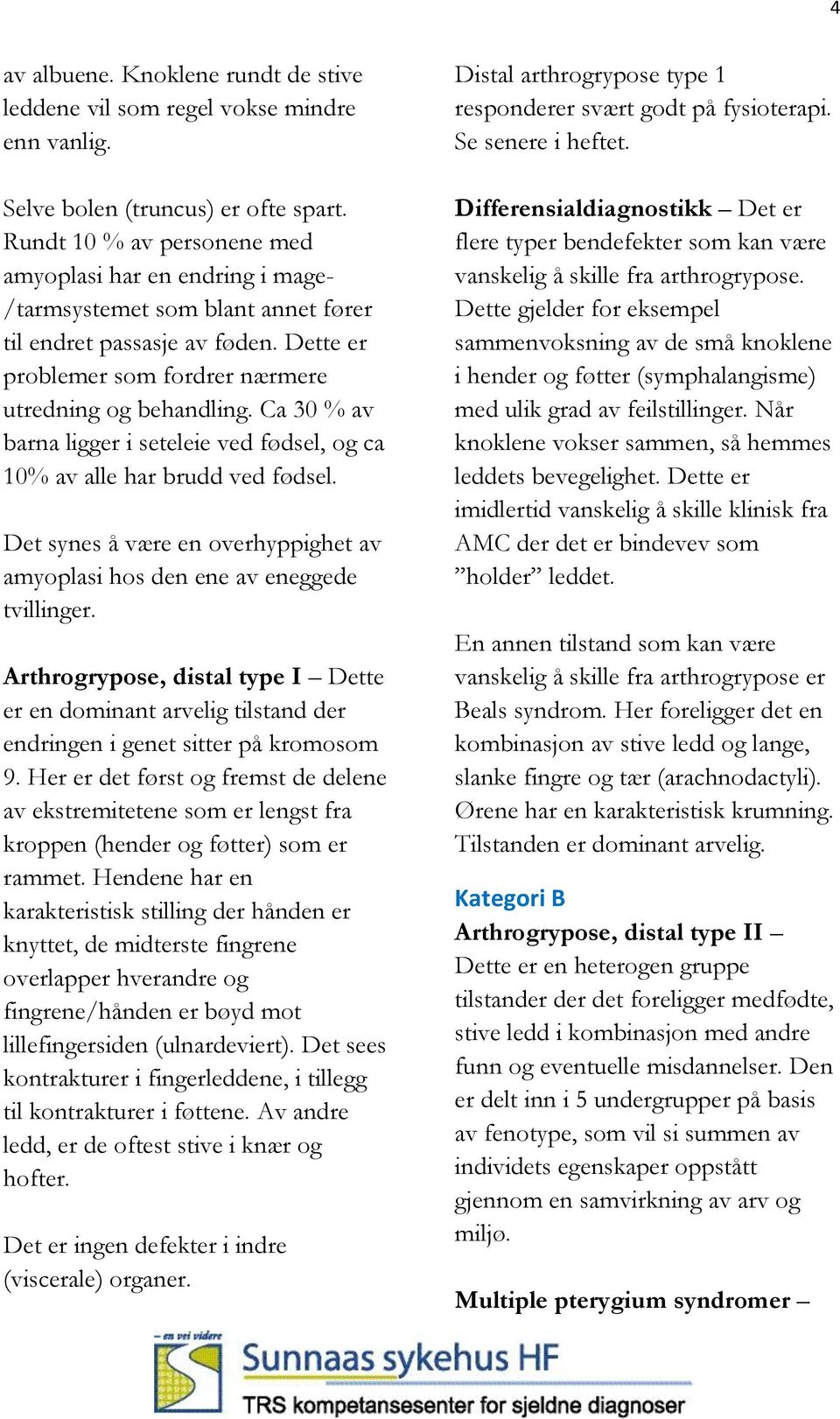 Ca 30 % av barna ligger i seteleie ved fødsel, og ca 10% av alle har brudd ved fødsel. Det synes å være en overhyppighet av amyoplasi hos den ene av eneggede tvillinger.