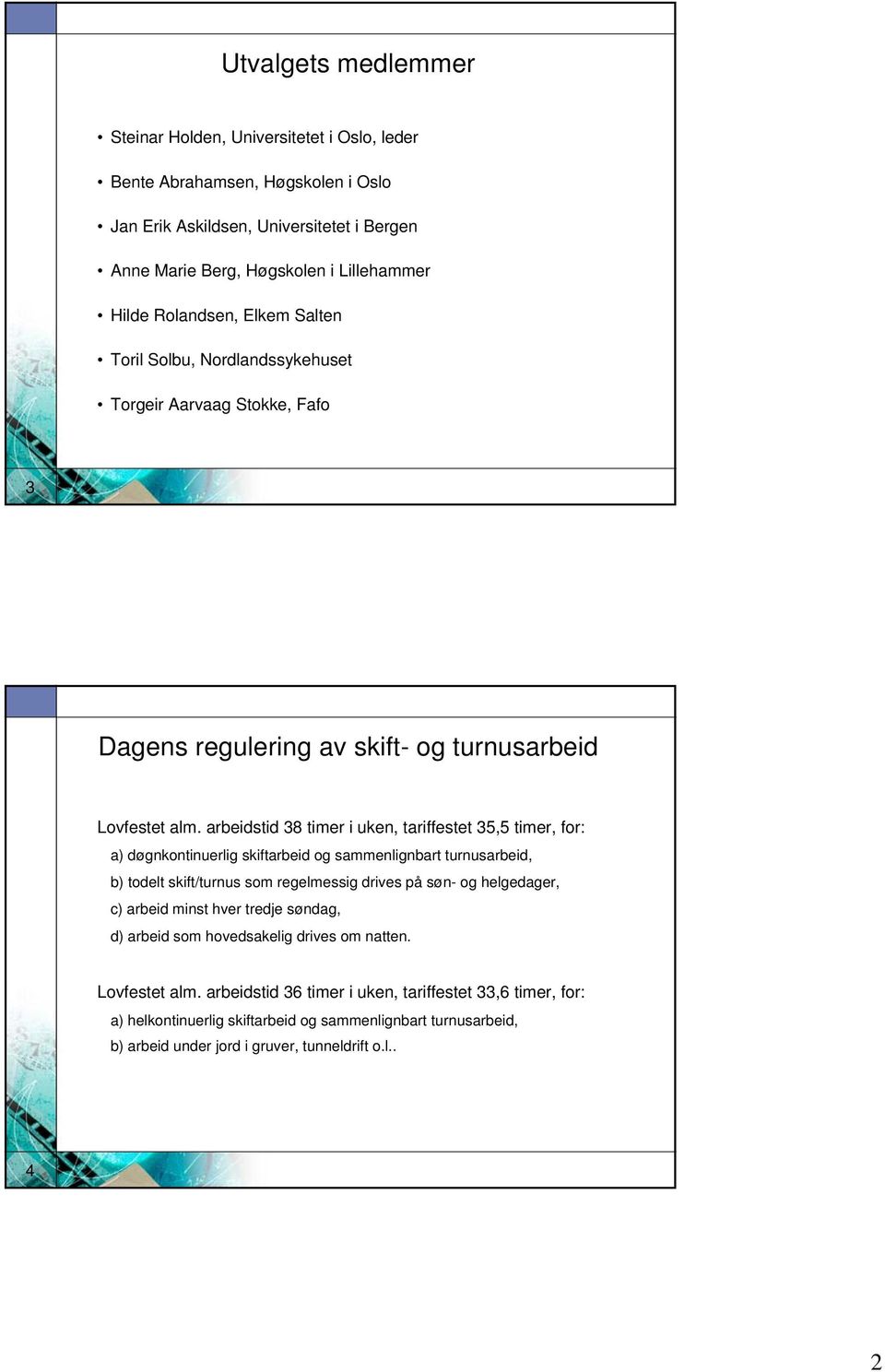 arbeidstid 38 timer i uken, tariffestet 35,5 timer, for: a) døgnkontinuerlig skiftarbeid og sammenlignbart turnusarbeid, b) todelt skift/turnus som regelmessig drives på søn- og helgedager, c)