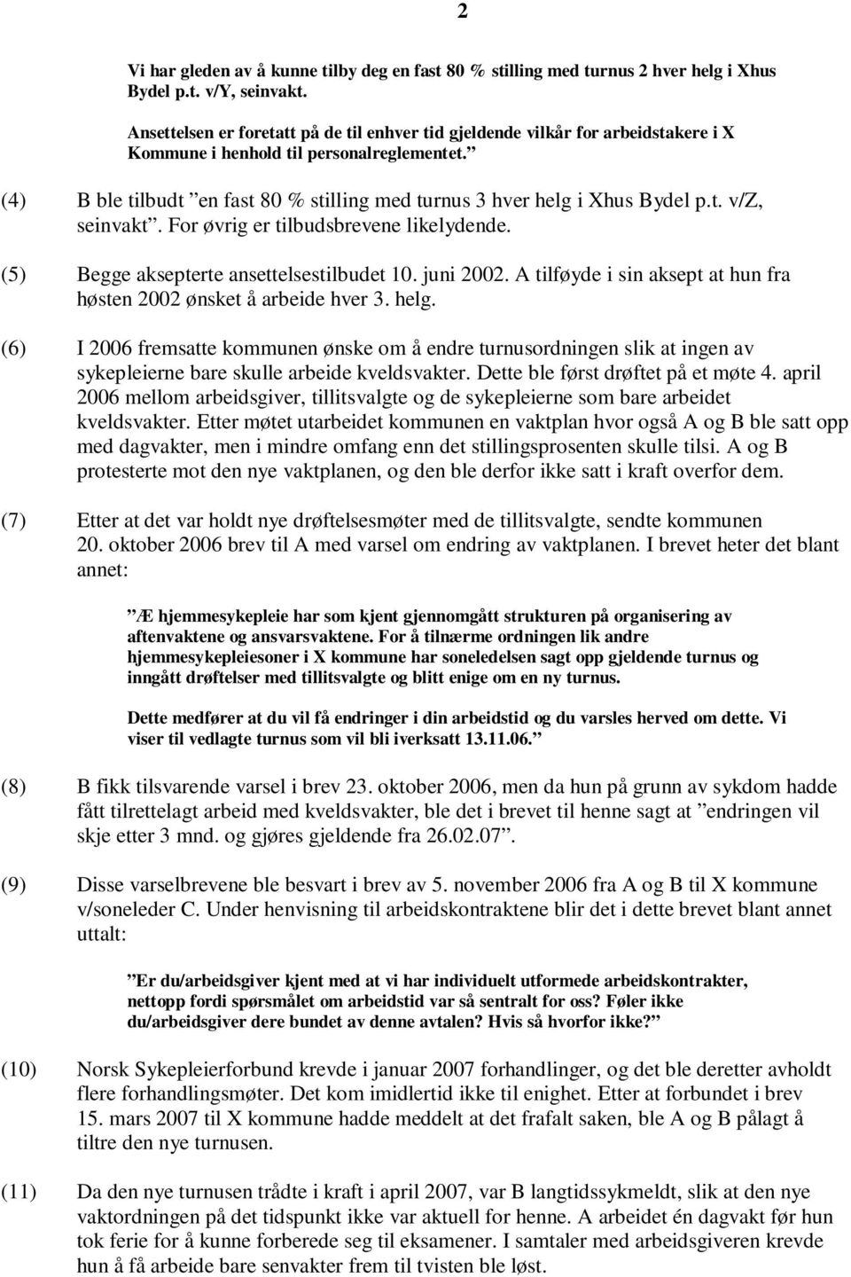 (4) B ble tilbudt en fast 80 % stilling med turnus 3 hver helg i Xhus Bydel p.t. v/z, seinvakt. For øvrig er tilbudsbrevene likelydende. (5) Begge aksepterte ansettelsestilbudet 10. juni 2002.
